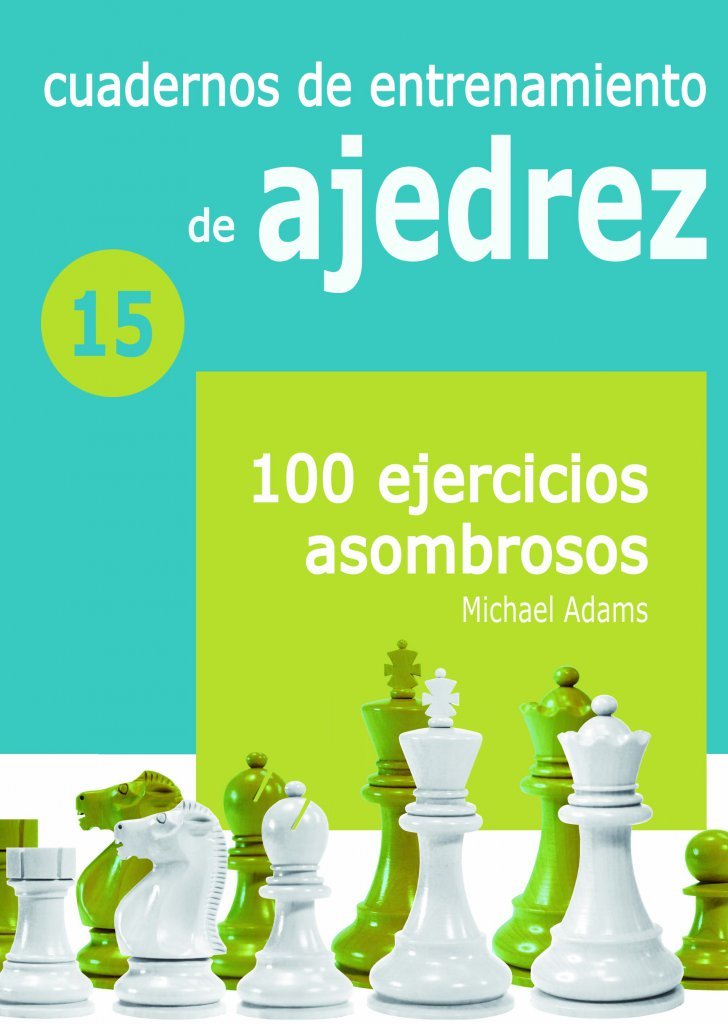 Cuadernos de entrenamiento de ajedrez 15: 100 Ejercicios Asombrosos 1 Cuadernos de entrenamiento de ajedrez 15: 100 Ejercicios Asombrosos 1