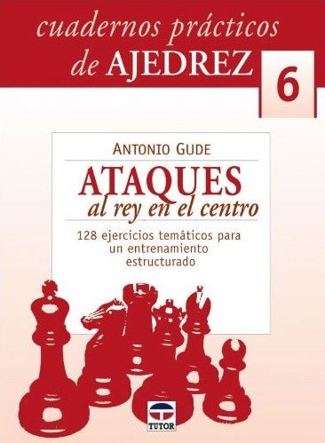 Cuadernos prácticos de Ajedrez 6: Ataques al rey en el centro 1 Cuadernos prácticos de Ajedrez 6: Ataques al rey en el centro 1